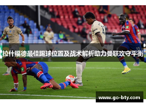 拉什福德最佳踢球位置及战术解析助力曼联攻守平衡