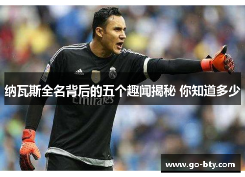 纳瓦斯全名背后的五个趣闻揭秘 你知道多少