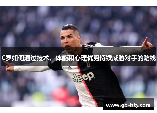 C罗如何通过技术、体能和心理优势持续威胁对手的防线