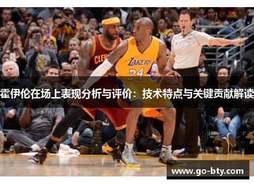 霍伊伦在场上表现分析与评价：技术特点与关键贡献解读