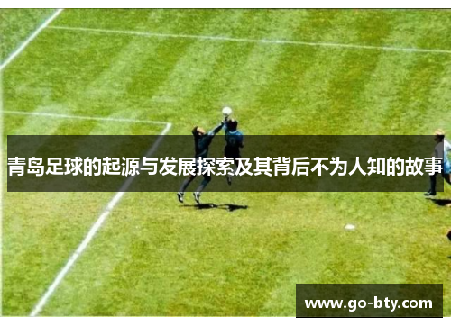 青岛足球的起源与发展探索及其背后不为人知的故事