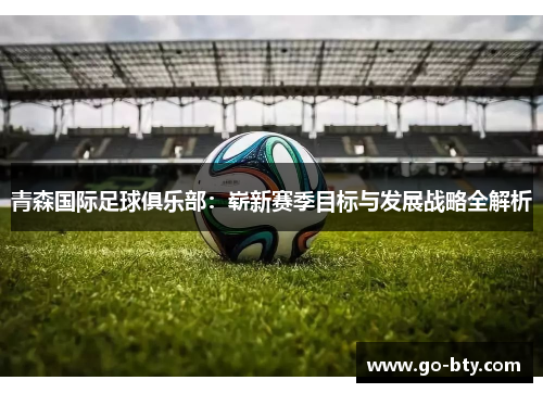 青森国际足球俱乐部：崭新赛季目标与发展战略全解析