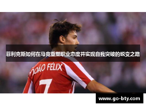 菲利克斯如何在马竞重塑职业态度并实现自我突破的蜕变之路