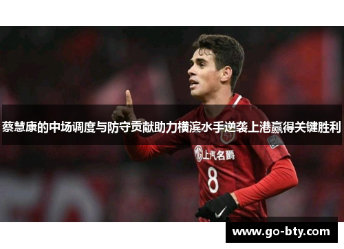 蔡慧康的中场调度与防守贡献助力横滨水手逆袭上港赢得关键胜利