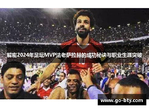 解密2024年足坛MVP法老萨拉赫的成功秘诀与职业生涯突破