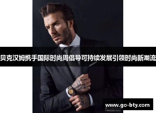 贝克汉姆携手国际时尚周倡导可持续发展引领时尚新潮流