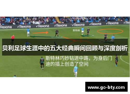 贝利足球生涯中的五大经典瞬间回顾与深度剖析