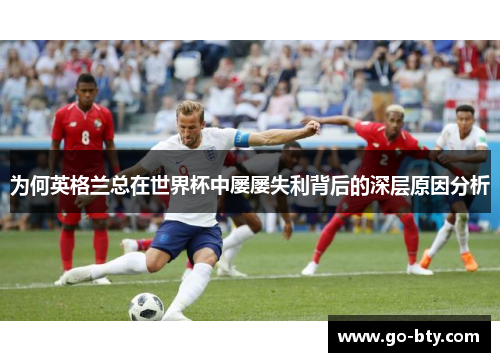 为何英格兰总在世界杯中屡屡失利背后的深层原因分析