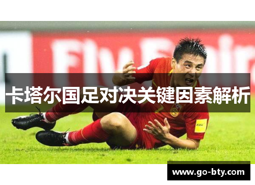 卡塔尔国足对决关键因素解析