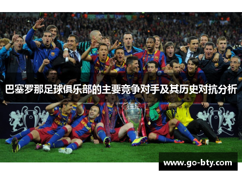巴塞罗那足球俱乐部的主要竞争对手及其历史对抗分析