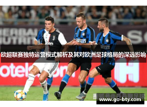 欧超联赛独特运营模式解析及其对欧洲足球格局的深远影响