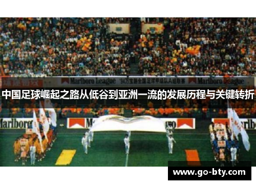 中国足球崛起之路从低谷到亚洲一流的发展历程与关键转折