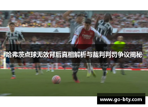 哈弗茨点球无效背后真相解析与裁判判罚争议揭秘