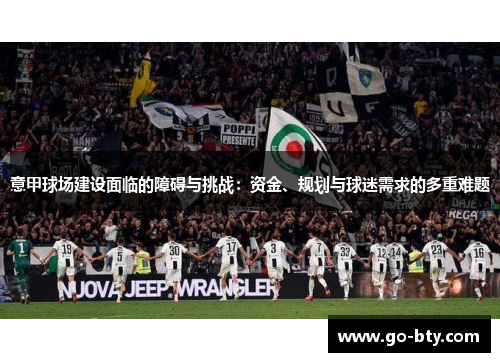 意甲球场建设面临的障碍与挑战：资金、规划与球迷需求的多重难题