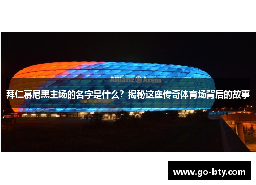 拜仁慕尼黑主场的名字是什么？揭秘这座传奇体育场背后的故事
