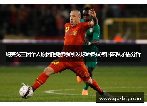 纳英戈兰因个人原因拒绝参赛引发球迷热议与国家队矛盾分析