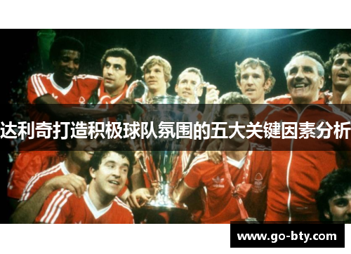 达利奇打造积极球队氛围的五大关键因素分析