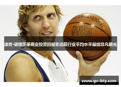 迪克·诺维茨基商业投资回报率远超行业平均水平展现非凡眼光