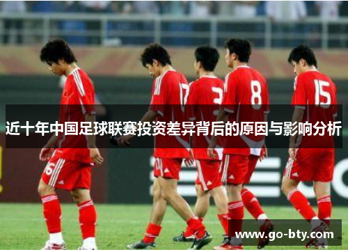 近十年中国足球联赛投资差异背后的原因与影响分析