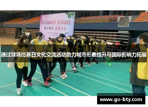 通过球场比赛日文化交流活动助力城市形象提升与国际影响力拓展