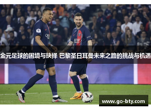 金元足球的困境与抉择 巴黎圣日耳曼未来之路的挑战与机遇