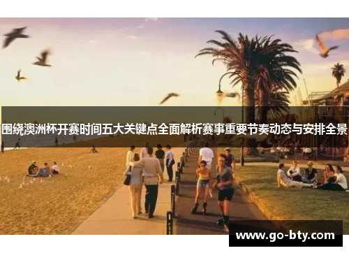 围绕澳洲杯开赛时间五大关键点全面解析赛事重要节奏动态与安排全景 围绕澳洲杯开赛时间五大关键点全面解析赛事重要节奏动态与安排全景