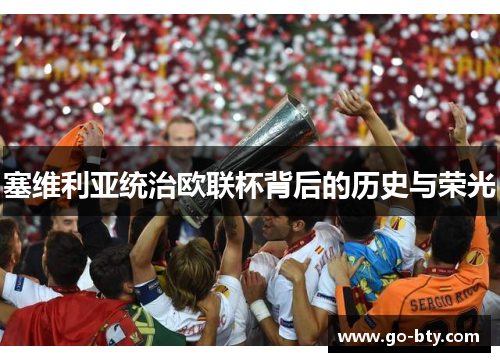 塞维利亚统治欧联杯背后的历史与荣光 塞维利亚统治欧联杯背后的历史与荣光