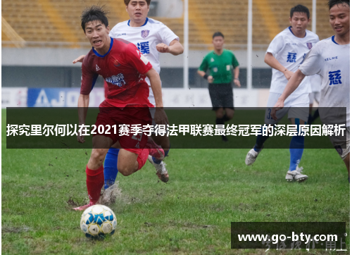 探究里尔何以在2021赛季夺得法甲联赛最终冠军的深层原因解析 探究里尔何以在2021赛季夺得法甲联赛最终冠军的深层原因解析