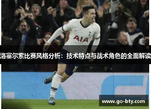 洛塞尔索比赛风格分析:技术特点与战术角色的全面解读 洛塞尔索比赛风格分析:技术特点与战术角色的全面解读