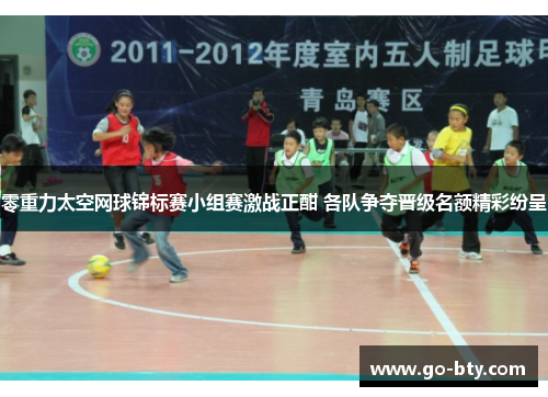 零重力太空网球锦标赛小组赛激战正酣 各队争夺晋级名额精彩纷呈 零重力太空网球锦标赛小组赛激战正酣 各队争夺晋级名额精彩纷呈