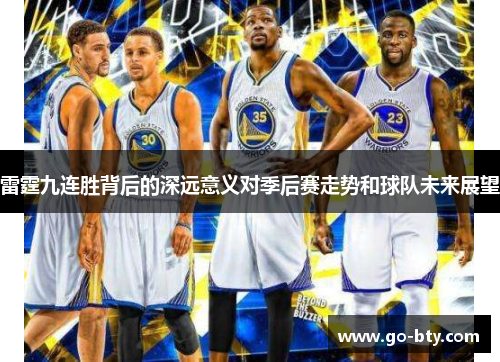 雷霆九连胜背后的深远意义对季后赛走势和球队未来展望 雷霆九连胜背后的深远意义对季后赛走势和球队未来展望