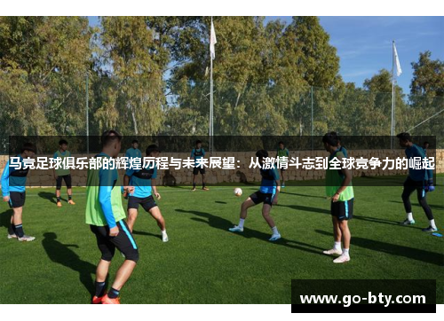 马竞足球俱乐部的辉煌历程与未来展望：从激情斗志到全球竞争力的崛起