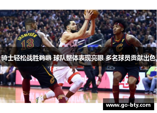 骑士轻松战胜鹈鹕 球队整体表现亮眼 多名球员贡献出色