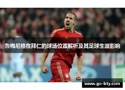 鲁梅尼格在拜仁的球场位置解析及其足球生涯影响