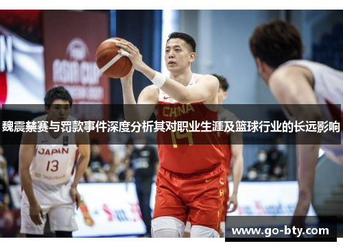魏震禁赛与罚款事件深度分析其对职业生涯及篮球行业的长远影响