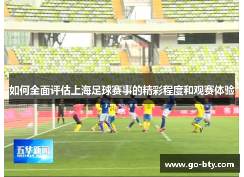 如何全面评估上海足球赛事的精彩程度和观赛体验