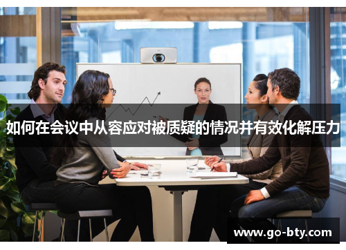 如何在会议中从容应对被质疑的情况并有效化解压力