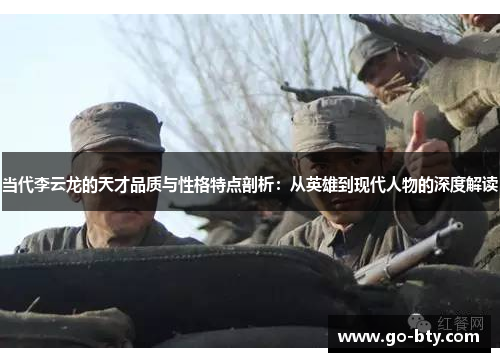 当代李云龙的天才品质与性格特点剖析：从英雄到现代人物的深度解读